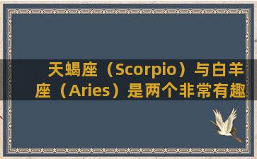 天蝎座（Scorpio）与白羊座（Aries）是两个非常有趣的星座。他们的强烈性格和独立的精神使他们成为非常成功的人。在本文中，我们将探讨这两个星座的相似之处和