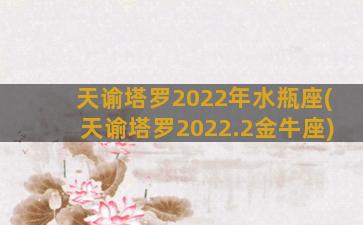 天谕塔罗2022年水瓶座(天谕塔罗2022.2金牛座)