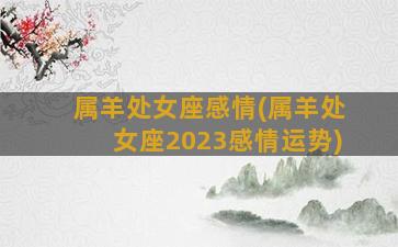 属羊处女座感情(属羊处女座2023感情运势)