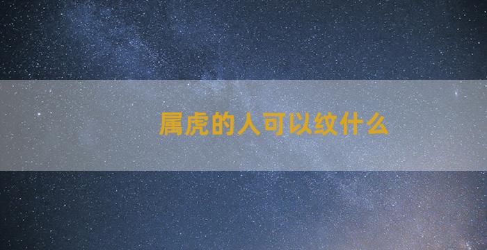 属虎的人可以纹什么