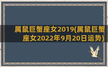 属鼠巨蟹座女2019(属鼠巨蟹座女2022年9月20日运势)