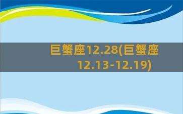 巨蟹座12.28(巨蟹座12.13-12.19)