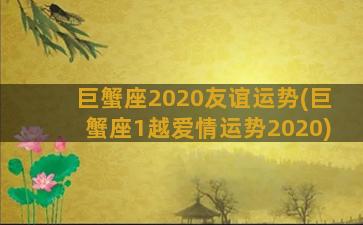 巨蟹座2020友谊运势(巨蟹座1越爱情运势2020)