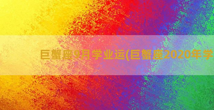 巨蟹座9月学业运(巨蟹座2020年学业运)