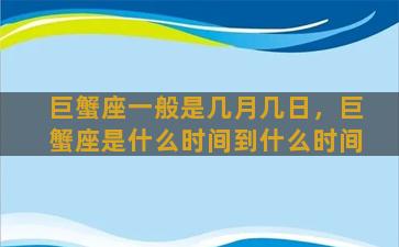 巨蟹座一般是几月几日，巨蟹座是什么时间到什么时间