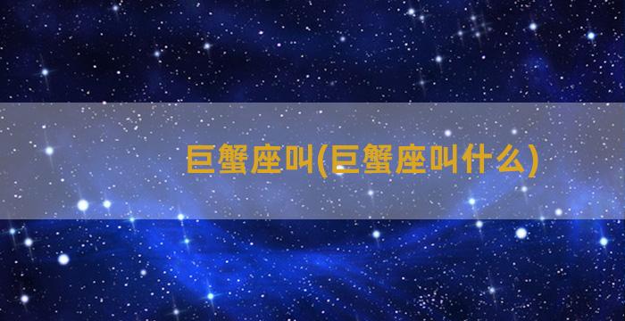 巨蟹座叫(巨蟹座叫什么)