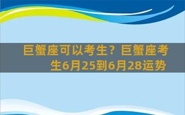 巨蟹座可以考生？巨蟹座考生6月25到6月28运势