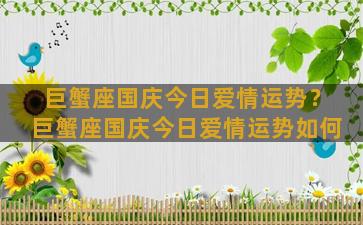 巨蟹座国庆今日爱情运势？巨蟹座国庆今日爱情运势如何