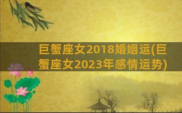 巨蟹座女2018婚姻运(巨蟹座女2023年感情运势)