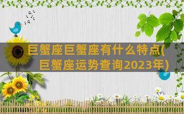 巨蟹座巨蟹座有什么特点(巨蟹座运势查询2023年)