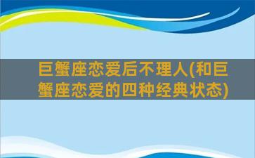 巨蟹座恋爱后不理人(和巨蟹座恋爱的四种经典状态)