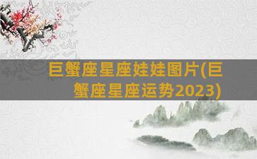 巨蟹座星座娃娃图片(巨蟹座星座运势2023)