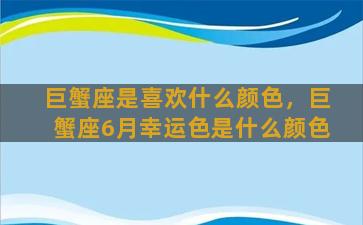 巨蟹座是喜欢什么颜色，巨蟹座6月幸运色是什么颜色