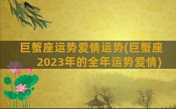 巨蟹座运势爱情运势(巨蟹座2023年的全年运势爱情)