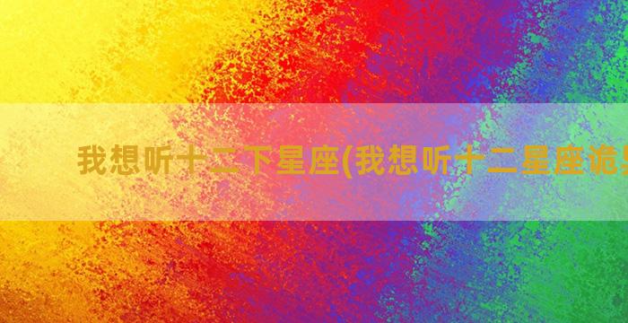 我想听十二下星座(我想听十二星座诡异歌曲)