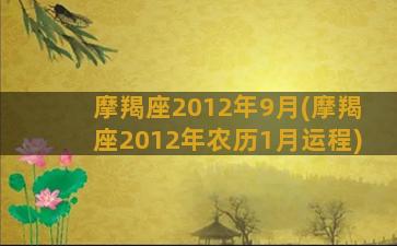 摩羯座2012年9月(摩羯座2012年农历1月运程)