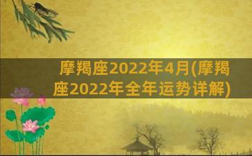 摩羯座2022年4月(摩羯座2022年全年运势详解)