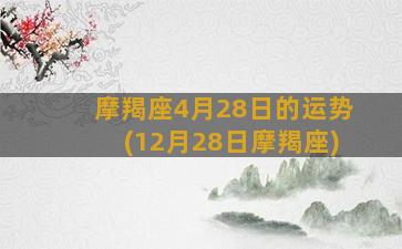 摩羯座4月28日的运势(12月28日摩羯座)