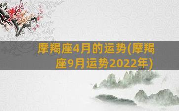 摩羯座4月的运势(摩羯座9月运势2022年)