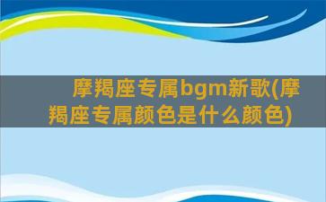 摩羯座专属bgm新歌(摩羯座专属颜色是什么颜色)