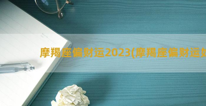 摩羯座偏财运2023(摩羯座偏财运如何)