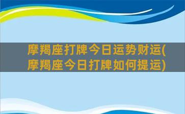 摩羯座打牌今日运势财运(摩羯座今日打牌如何提运)