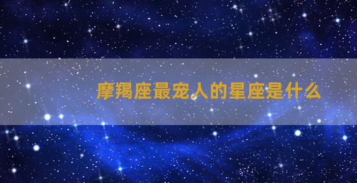 摩羯座最宠人的星座是什么