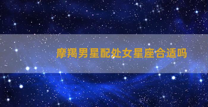 摩羯男星配处女星座合适吗