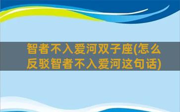 智者不入爱河双子座(怎么反驳智者不入爱河这句话)