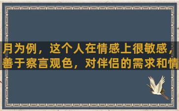 月为例，这个人在情感上很敏感，善于察言观色，对伴侣的需求和情绪变化有着较敏锐的感知能力。同时，由于双鱼座的特性，他们会倾向于沉浸在自己的情感世界中，经常表现出诗