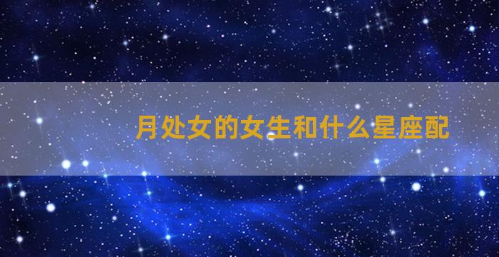 月处女的女生和什么星座配