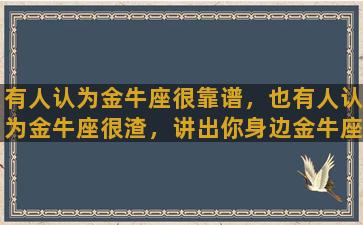 有人认为金牛座很靠谱，也有人认为金牛座很渣，讲出你身边金牛座的渣事