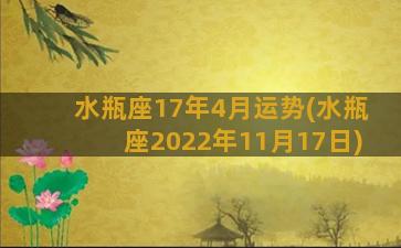 水瓶座17年4月运势(水瓶座2022年11月17日)