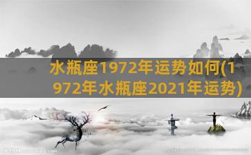 水瓶座1972年运势如何(1972年水瓶座2021年运势)