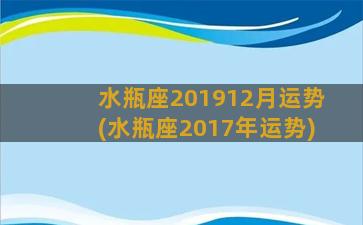 水瓶座201912月运势(水瓶座2017年运势)