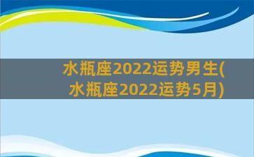 水瓶座2022运势男生(水瓶座2022运势5月)