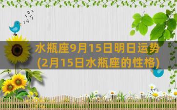 水瓶座9月15日明日运势(2月15日水瓶座的性格)