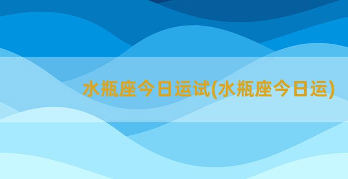 水瓶座今日运试(水瓶座今日运)