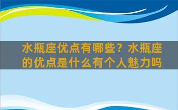 水瓶座优点有哪些？水瓶座的优点是什么有个人魅力吗