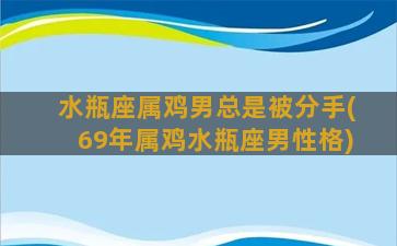 水瓶座属鸡男总是被分手(69年属鸡水瓶座男性格)