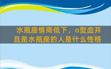 水瓶座情商低下，o型血并且是水瓶座的人是什么性格