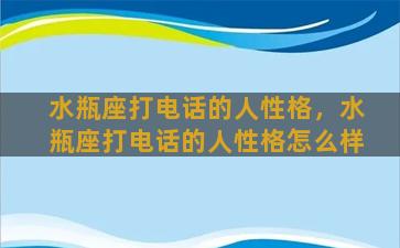 水瓶座打电话的人性格，水瓶座打电话的人性格怎么样