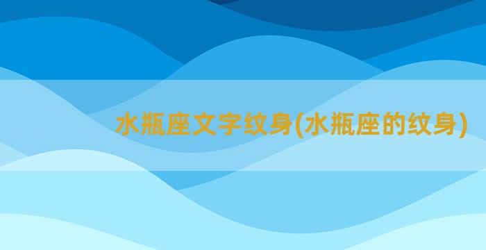 水瓶座文字纹身(水瓶座的纹身)