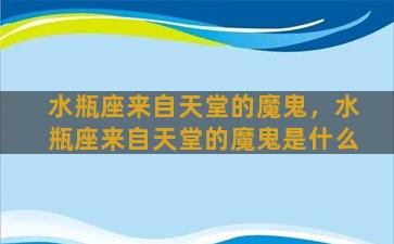 水瓶座来自天堂的魔鬼，水瓶座来自天堂的魔鬼是什么