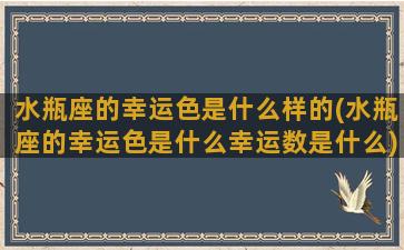 水瓶座的幸运色是什么样的(水瓶座的幸运色是什么幸运数是什么)