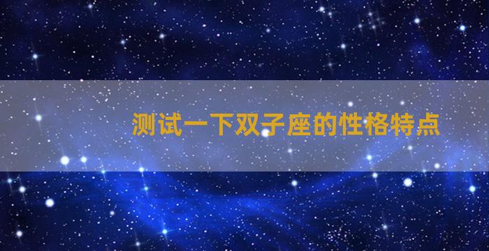 测试一下双子座的性格特点