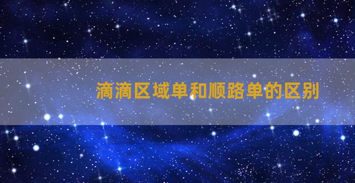 滴滴区域单和顺路单的区别