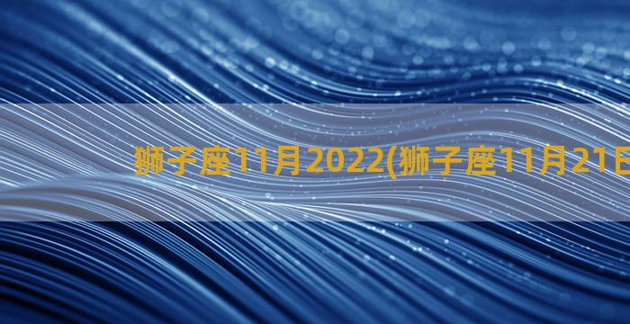 狮子座11月2022(狮子座11月21日运势)