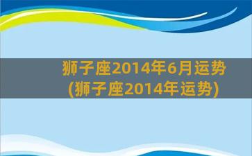 狮子座2014年6月运势(狮子座2014年运势)