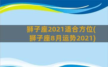 狮子座2021适合方位(狮子座8月运势2021)